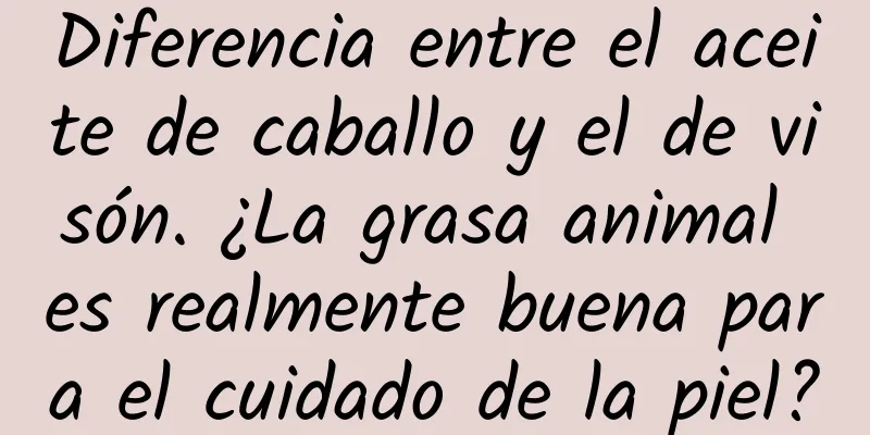 Diferencia entre el aceite de caballo y el de visón. ¿La grasa animal es realmente buena para el cuidado de la piel?