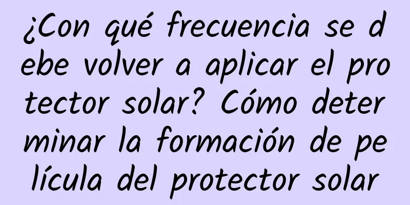 ¿Con qué frecuencia se debe volver a aplicar el protector solar? Cómo determinar la formación de película del protector solar