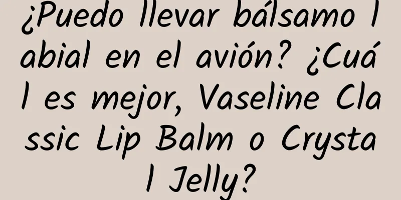 ¿Puedo llevar bálsamo labial en el avión? ¿Cuál es mejor, Vaseline Classic Lip Balm o Crystal Jelly?