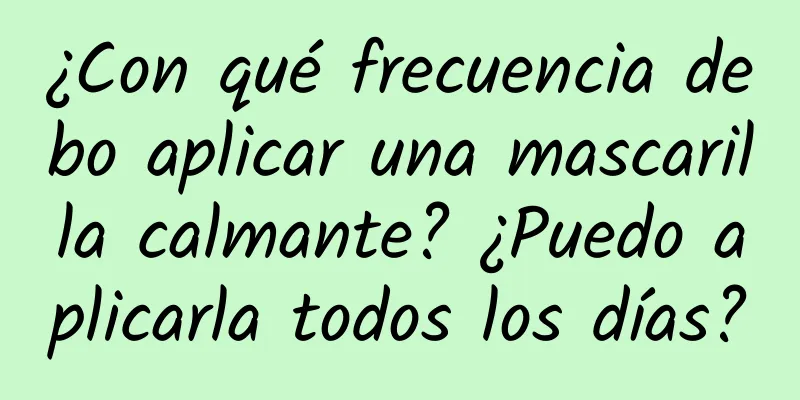 ¿Con qué frecuencia debo aplicar una mascarilla calmante? ¿Puedo aplicarla todos los días?