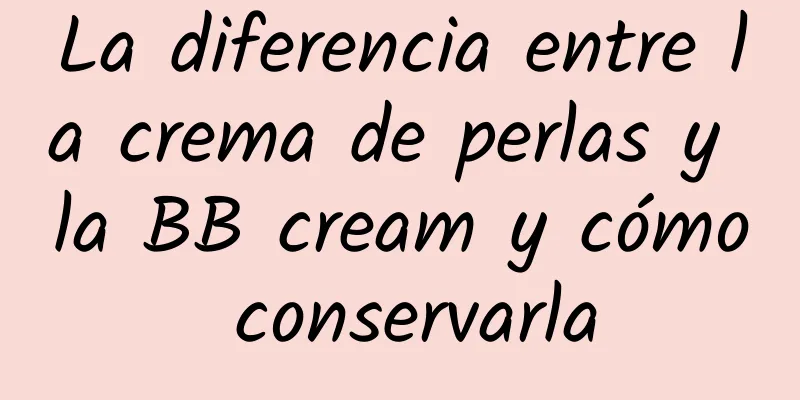 La diferencia entre la crema de perlas y la BB cream y cómo conservarla