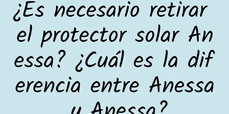 ¿Es necesario retirar el protector solar Anessa? ¿Cuál es la diferencia entre Anessa y Anessa?