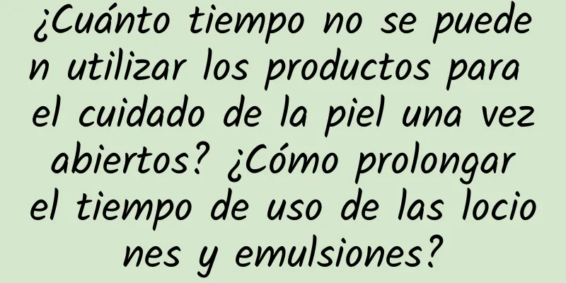 ¿Cuánto tiempo no se pueden utilizar los productos para el cuidado de la piel una vez abiertos? ¿Cómo prolongar el tiempo de uso de las lociones y emulsiones?