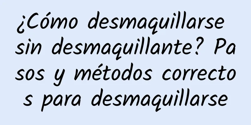 ¿Cómo desmaquillarse sin desmaquillante? Pasos y métodos correctos para desmaquillarse