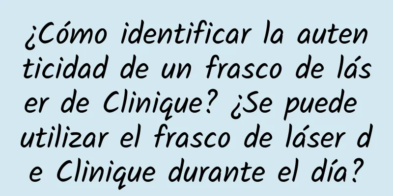 ¿Cómo identificar la autenticidad de un frasco de láser de Clinique? ¿Se puede utilizar el frasco de láser de Clinique durante el día?