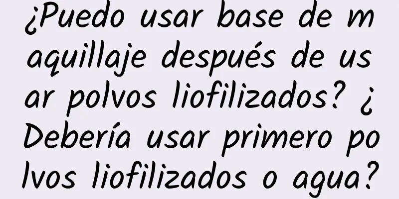 ¿Puedo usar base de maquillaje después de usar polvos liofilizados? ¿Debería usar primero polvos liofilizados o agua?