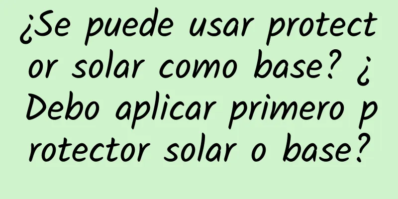 ¿Se puede usar protector solar como base? ¿Debo aplicar primero protector solar o base?