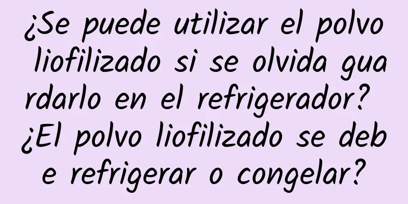 ¿Se puede utilizar el polvo liofilizado si se olvida guardarlo en el refrigerador? ¿El polvo liofilizado se debe refrigerar o congelar?