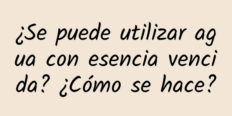 ¿Se puede utilizar agua con esencia vencida? ¿Cómo se hace?