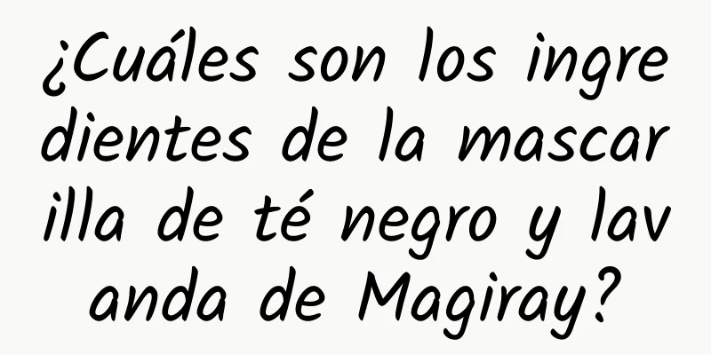 ¿Cuáles son los ingredientes de la mascarilla de té negro y lavanda de Magiray?