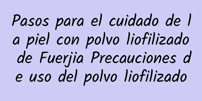 Pasos para el cuidado de la piel con polvo liofilizado de Fuerjia Precauciones de uso del polvo liofilizado