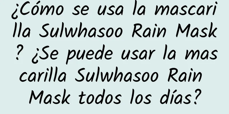 ¿Cómo se usa la mascarilla Sulwhasoo Rain Mask? ¿Se puede usar la mascarilla Sulwhasoo Rain Mask todos los días?