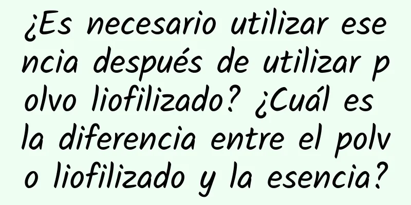 ¿Es necesario utilizar esencia después de utilizar polvo liofilizado? ¿Cuál es la diferencia entre el polvo liofilizado y la esencia?