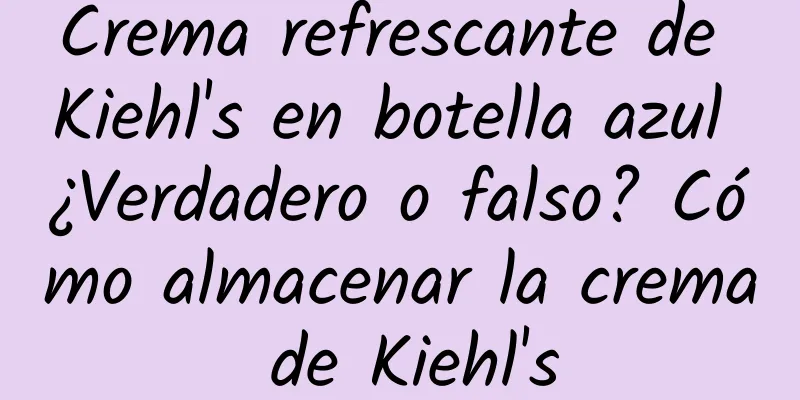 Crema refrescante de Kiehl's en botella azul ¿Verdadero o falso? Cómo almacenar la crema de Kiehl's