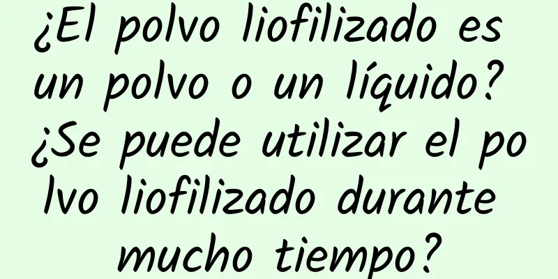 ¿El polvo liofilizado es un polvo o un líquido? ¿Se puede utilizar el polvo liofilizado durante mucho tiempo?