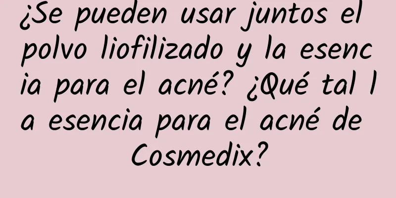 ¿Se pueden usar juntos el polvo liofilizado y la esencia para el acné? ¿Qué tal la esencia para el acné de Cosmedix?