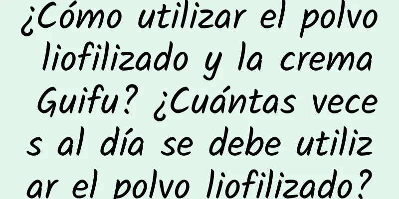 ¿Cómo utilizar el polvo liofilizado y la crema Guifu? ¿Cuántas veces al día se debe utilizar el polvo liofilizado?