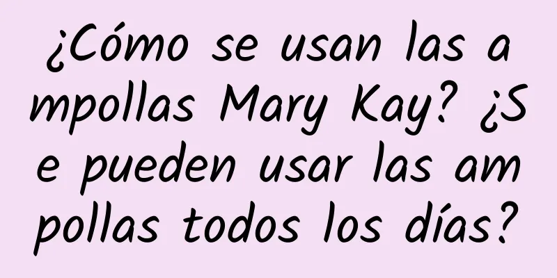 ¿Cómo se usan las ampollas Mary Kay? ¿Se pueden usar las ampollas todos los días?