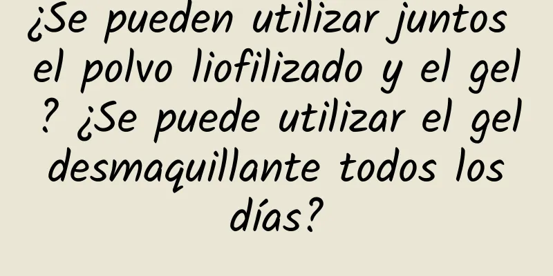 ¿Se pueden utilizar juntos el polvo liofilizado y el gel? ¿Se puede utilizar el gel desmaquillante todos los días?