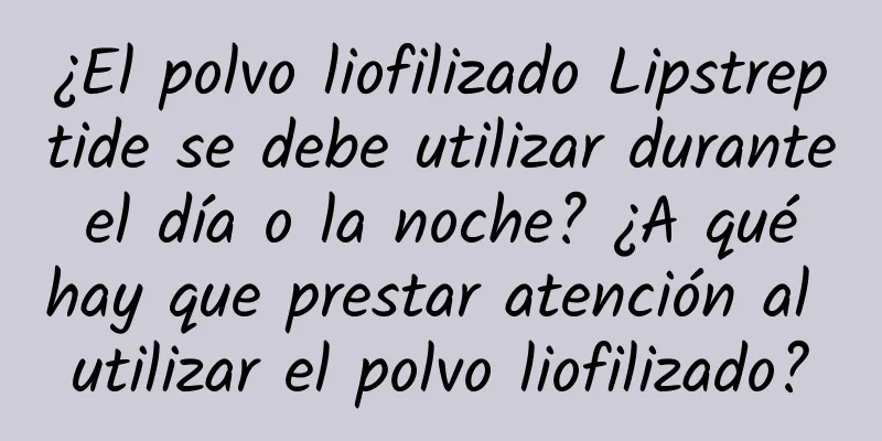 ¿El polvo liofilizado Lipstreptide se debe utilizar durante el día o la noche? ¿A qué hay que prestar atención al utilizar el polvo liofilizado?