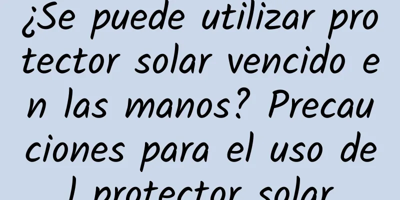 ¿Se puede utilizar protector solar vencido en las manos? Precauciones para el uso del protector solar