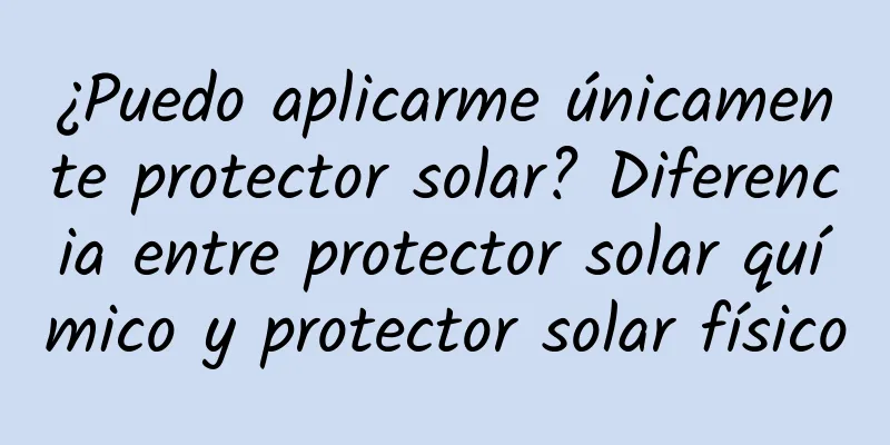 ¿Puedo aplicarme únicamente protector solar? Diferencia entre protector solar químico y protector solar físico