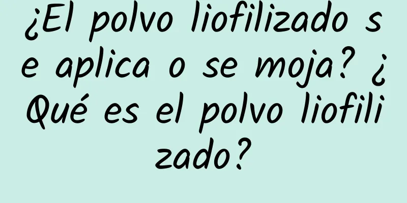 ¿El polvo liofilizado se aplica o se moja? ¿Qué es el polvo liofilizado?