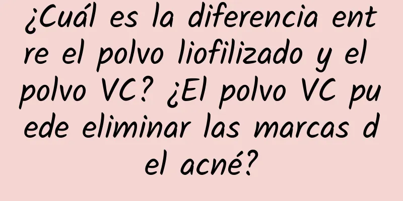 ¿Cuál es la diferencia entre el polvo liofilizado y el polvo VC? ¿El polvo VC puede eliminar las marcas del acné?