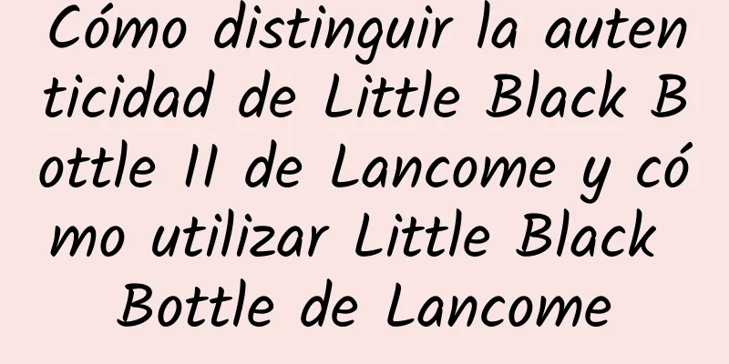 Cómo distinguir la autenticidad de Little Black Bottle II de Lancome y cómo utilizar Little Black Bottle de Lancome