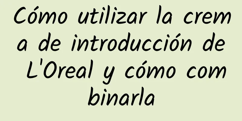 Cómo utilizar la crema de introducción de L'Oreal y cómo combinarla