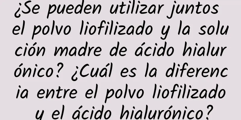 ¿Se pueden utilizar juntos el polvo liofilizado y la solución madre de ácido hialurónico? ¿Cuál es la diferencia entre el polvo liofilizado y el ácido hialurónico?