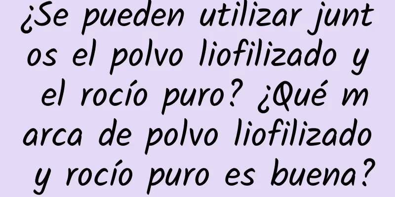 ¿Se pueden utilizar juntos el polvo liofilizado y el rocío puro? ¿Qué marca de polvo liofilizado y rocío puro es buena?