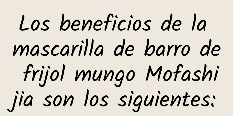 Los beneficios de la mascarilla de barro de frijol mungo Mofashijia son los siguientes: