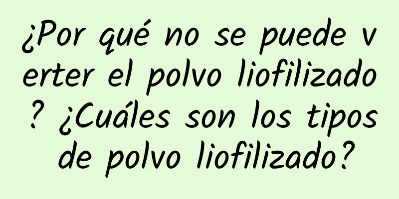 ¿Por qué no se puede verter el polvo liofilizado? ¿Cuáles son los tipos de polvo liofilizado?