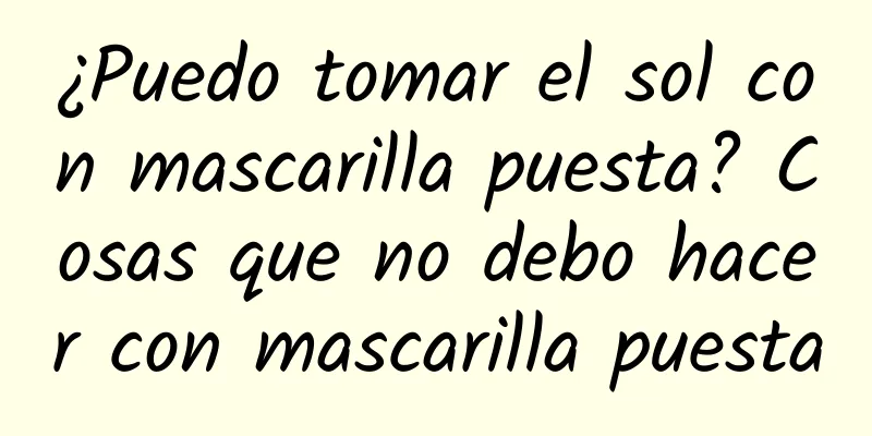 ¿Puedo tomar el sol con mascarilla puesta? Cosas que no debo hacer con mascarilla puesta