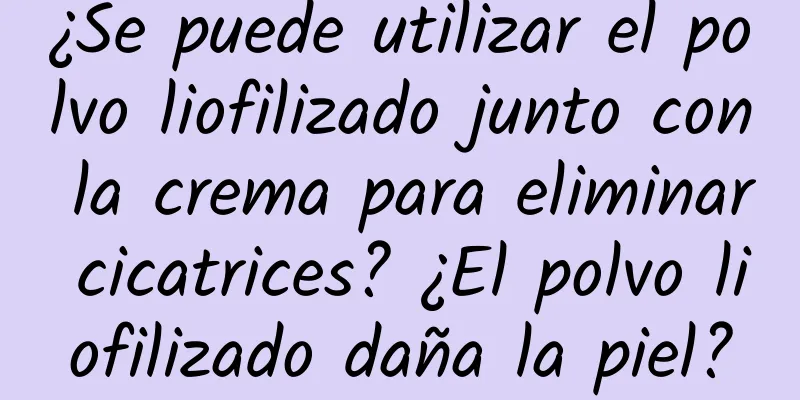 ¿Se puede utilizar el polvo liofilizado junto con la crema para eliminar cicatrices? ¿El polvo liofilizado daña la piel?