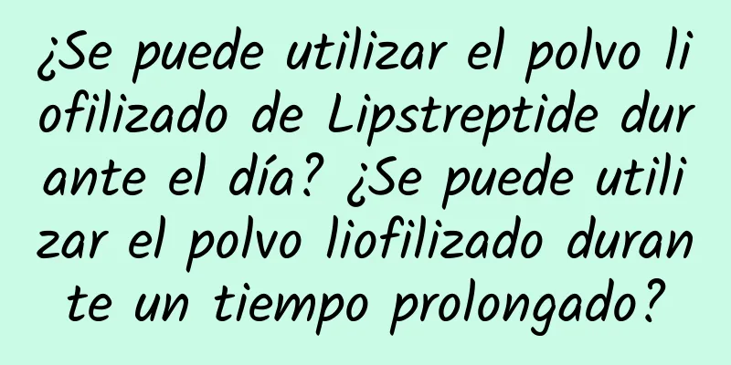 ¿Se puede utilizar el polvo liofilizado de Lipstreptide durante el día? ¿Se puede utilizar el polvo liofilizado durante un tiempo prolongado?