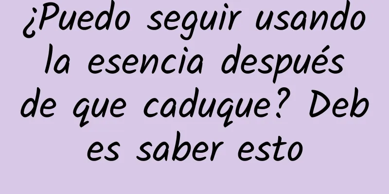 ¿Puedo seguir usando la esencia después de que caduque? Debes saber esto