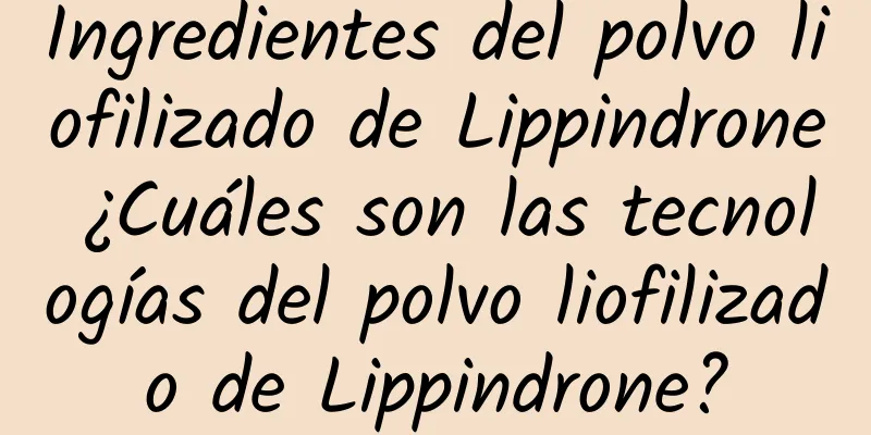 Ingredientes del polvo liofilizado de Lippindrone ¿Cuáles son las tecnologías del polvo liofilizado de Lippindrone?