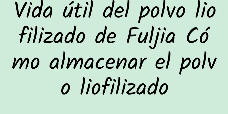 Vida útil del polvo liofilizado de Fuljia Cómo almacenar el polvo liofilizado