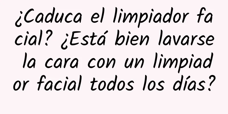 ¿Caduca el limpiador facial? ¿Está bien lavarse la cara con un limpiador facial todos los días?