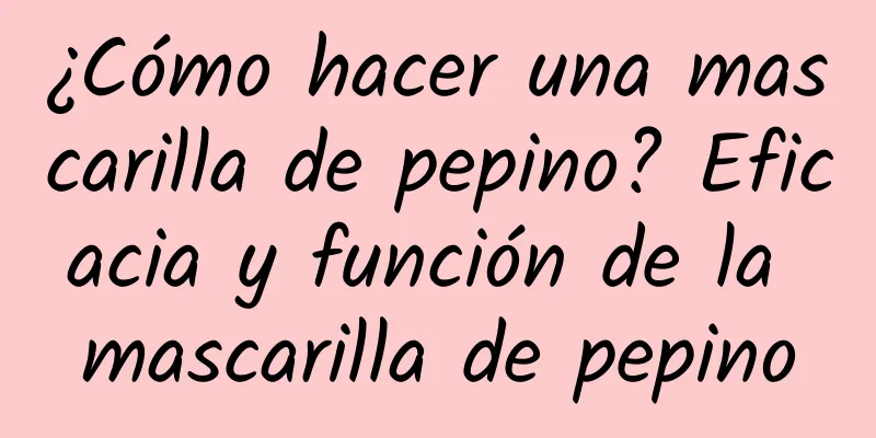 ¿Cómo hacer una mascarilla de pepino? Eficacia y función de la mascarilla de pepino