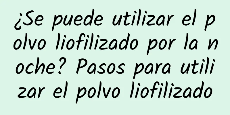 ¿Se puede utilizar el polvo liofilizado por la noche? Pasos para utilizar el polvo liofilizado