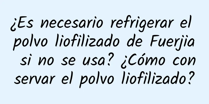 ¿Es necesario refrigerar el polvo liofilizado de Fuerjia si no se usa? ¿Cómo conservar el polvo liofilizado?