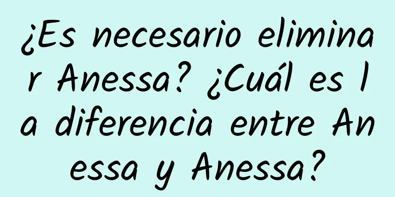 ¿Es necesario eliminar Anessa? ¿Cuál es la diferencia entre Anessa y Anessa?