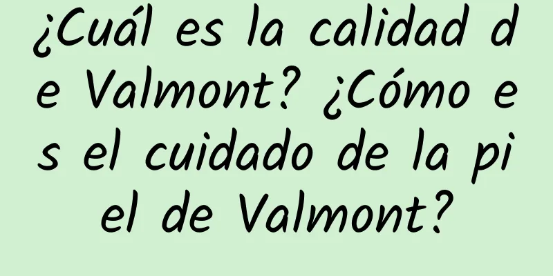 ¿Cuál es la calidad de Valmont? ¿Cómo es el cuidado de la piel de Valmont?