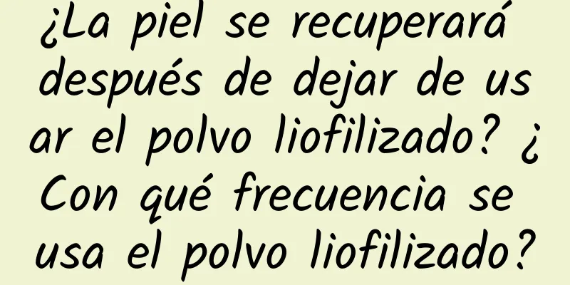 ¿La piel se recuperará después de dejar de usar el polvo liofilizado? ¿Con qué frecuencia se usa el polvo liofilizado?