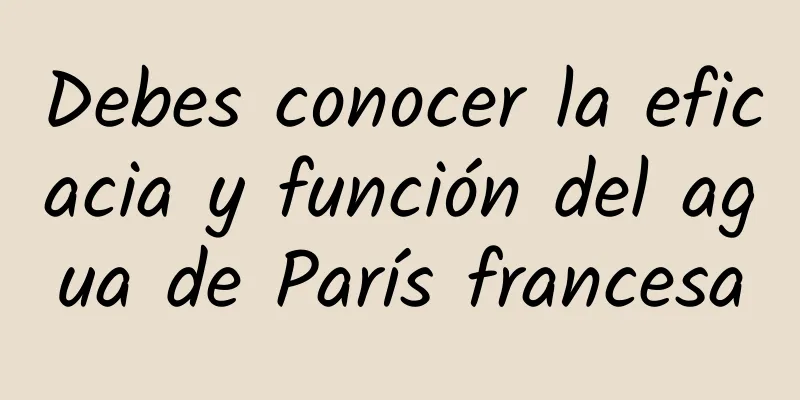 Debes conocer la eficacia y función del agua de París francesa