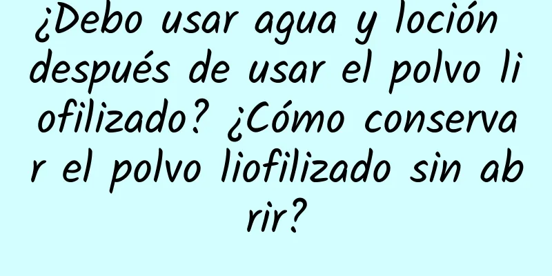 ¿Debo usar agua y loción después de usar el polvo liofilizado? ¿Cómo conservar el polvo liofilizado sin abrir?