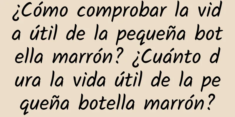 ¿Cómo comprobar la vida útil de la pequeña botella marrón? ¿Cuánto dura la vida útil de la pequeña botella marrón?